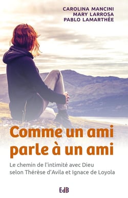 Comme un ami parle à un ami - le chemin de l'intimité avec dieu selon thérèse d'avila et ignace de loyola