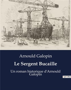 Le Sergent Bucaille : Un roman historique d'Arnould Galopin