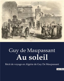 Au soleil : Récit de voyage en Algérie de Guy De Maupassant
