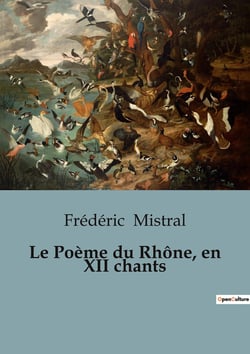 Le Poème du Rhône, en XII chants : Une épopée fluviale en Provence: le voyage poétique de Frédéric Mistral