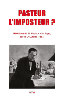 PASTEUR L'IMPOSTEUR ? : Réédition de « M. PASTEUR ET LA RAGE » (1887)