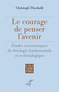 Le courage de penser l'avenir - Etudes oecuméniques de théologie fondamentale et ecclésiologique