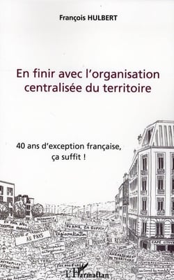 En finir avec l'organisation centralisée du territoire - 40 ans d'exception francaise, ça suffit !