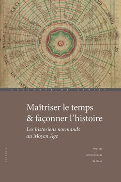 Maîtriser le temps & façonner l'histoire : Les historiens normands au Moyen Âge