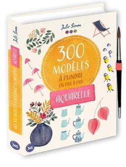 300 modèles à peindre en pas à pas : Aquarelle