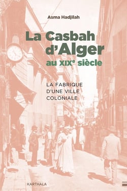 La Casbah d'Alger au XIXe siècle : La fabrique d'une ville coloniale