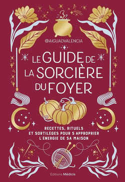 Le guide de la sorcière du foyer : Recettes, rituels et sortilèges pour s'approprier l'énergie de sa maison