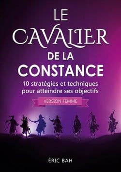 Le cavalier de la constance (version femme) - 10 strategies et techniques pour atteindre ses objecti