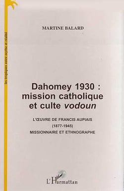 Dahomey 1930 : mission catholique et culte vodoun - l'oeuvre de Francis Aupiais, 1877-1945, missionnaire et ethnographe