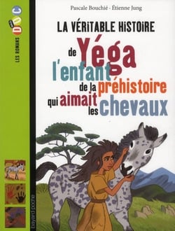 La véritable histoire de yéga - l'enfant de la préhistoire qui aimait les chevaux