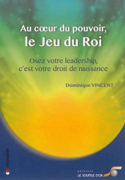 Au coeur du pouvoir, le jeu du roi - osez votre leadership, c'est votre droit de naissance