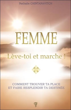 Femme : Lève-toi et marche ! - Comment trouver ta place et faire resplendir ta destinée