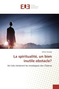 La spiritualite, un bien inutile obstacle? : De Cela s'eclairent les enveloppes des Chakras
