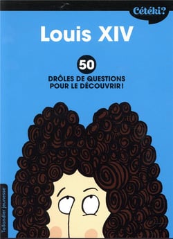 Cétéki ? : Louis XIV - 50 drôles de questions pour le découvrir !