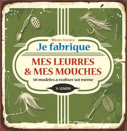 Je fabrique mes leurres & mes mouches : 50 modèles à réaliser soi-même