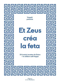 Et Zeus créa la feta : 54 (vraies) recettes de Grèce et le célèbre café frappé