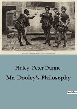 Mr. Dooley's Philosophy : Exploring the Wit and Wisdom of Mr. Dooley