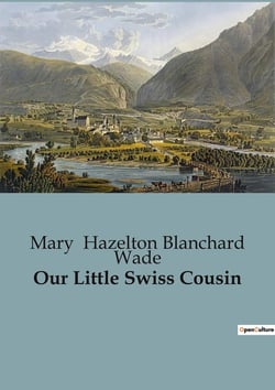 Our Little Swiss Cousin : A Journey Through the Heart of Switzerland's Traditions