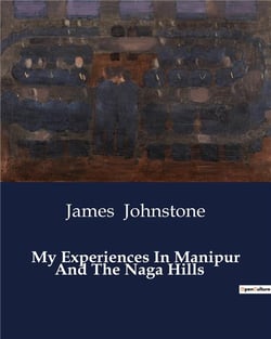My Experiences In Manipur And The Naga Hills : A Journey through the Naga Hills: Challenges and Reflections