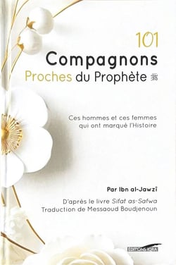 101 compagnons proches du Prophète : Ces hommes et ces femmes qui ont marqué l'Histoire