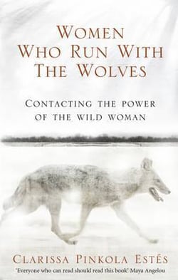 WOMEN WHO RUN WITH THE WOLVES - CONTACTING THE POWER OF THE WILD WOMAN