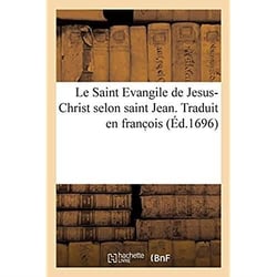 Le Saint Evangile de Jesus-Christ selon saint Jean. Traduit en franc ois : avec une explication tirée des saints Péres et des autheurs ecclésiastiques