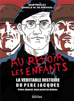 Au revoir les enfants - la véritable histoire du père Jacques - prêtre, déporté, juste parmi les Nations