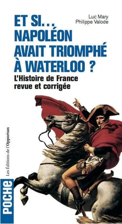 Et si... Napoléon avait triomphé à Waterloo ? l'histoire de France revue et corrigée