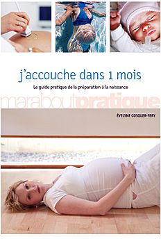 J'accouche dans 1 mois - le guide pratique de la préparation à la naissance