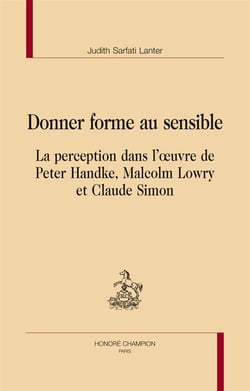 Donner forme au sensible - la perception dans l'oeuvre de peter handke, malcolm lowry et claude simon