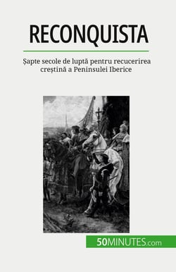 Reconquista : Sapte secole de lupta pentru recucerirea crestina a Peninsulei Iberice