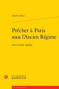 Prêcher à Paris sous l'Ancien Régime - XVIIe-XVIIIe siècles