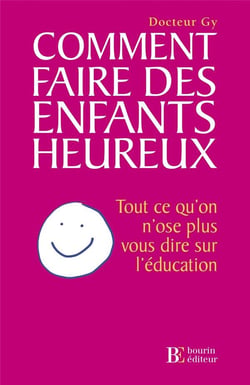Comment faire des enfants heureux - tout ce qu'on n'ose plus vous dire sur l'éducation