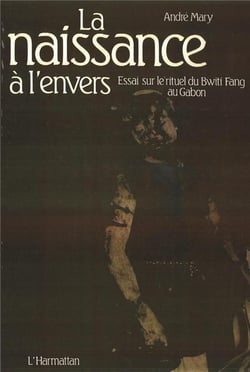 La naissance à l'envers : Essai sur le rituel du Bwiti-Fang au Gabon