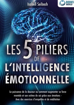 Les 5 piliers de l'intelligence émotionnelle : La puissance de la douceur ou comment augmenter sa force mentale et son estime de soi grâce aux émotions - Avec des exercices d'empathie et de méditation