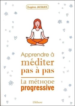 Apprende à méditer pas à pas - la méthode progressive