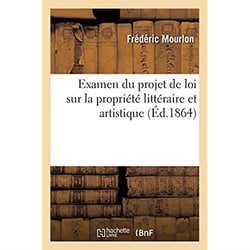 Examen du projet de loi sur la propriété littéraire et artistique : Dissertation sur l'imperfection de notre droit privé et méthode pour éviter ses défauts