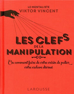 Les clefs de la manipulation - ou comment faire de votre voisin de palier votre esclave dévoué