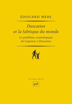 Descartes et la fabrique du monde - le problème cosmologique de Copernic à Descartes