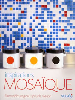 Inspirations mosaïque - 50 modèles originaux pour la maison