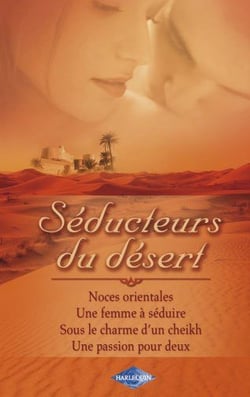 Séducteurs du désert : noces orientales - une femme à séduire - sous le charme d'un cheikh - une passion pour deux