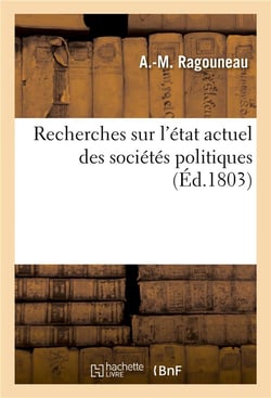 Recherches sur l'état actuel des sociétés politiques ou Jusques à quel point l'état économique : des états modernes leur permet-elle de se rapprocher de la liberté et de légalité