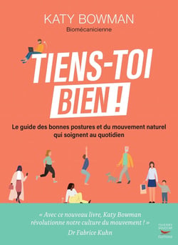 Tiens-toi bien ! : Le guide des bonnes postures et du mouvement naturel qui soignent au quotidien