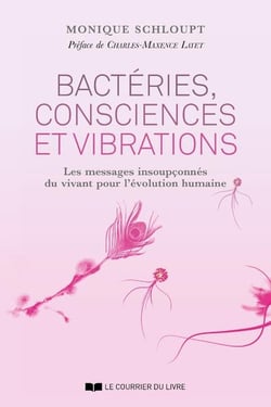 Bactéries, consciences et vibrations - les messages insoupconnés du vivant pour l'évolution humaine