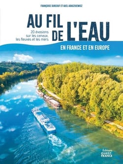 Au fil de l'eau en France et en Europe : 20 évasions sur les canaux, les fleuves et les mers