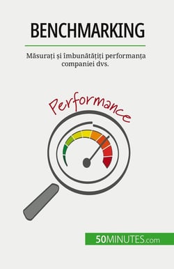 Benchmarking : Masurati si îmbunatatiti performanta companiei dvs.