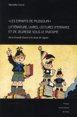 Les enfants de Mussolini - littérature, livres, lectures d'enfance et de jeunesse sous le fascisme - de la Grande Guerre à la chute du régime