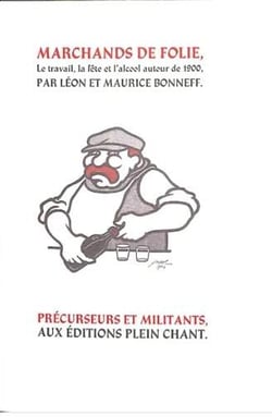 Marchands de folie : le travail, la fête et l'alcool autour de 1900 : cabarets des Halles et des Faubourgs, Cabaret-Tâcheron, Cabaret-Cantinier, Cabaret-Placeur...