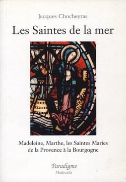 Les saintes de la mer : Madeleine, Marthe - les saintes maries : de la Provence à la Bourgogne