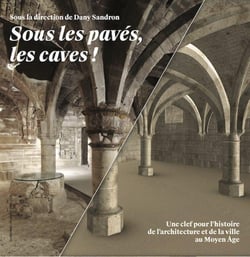 Sous les pavés, les caves ! - une clef pour l'histoire de l'architecture et de la ville au Moyen-Age